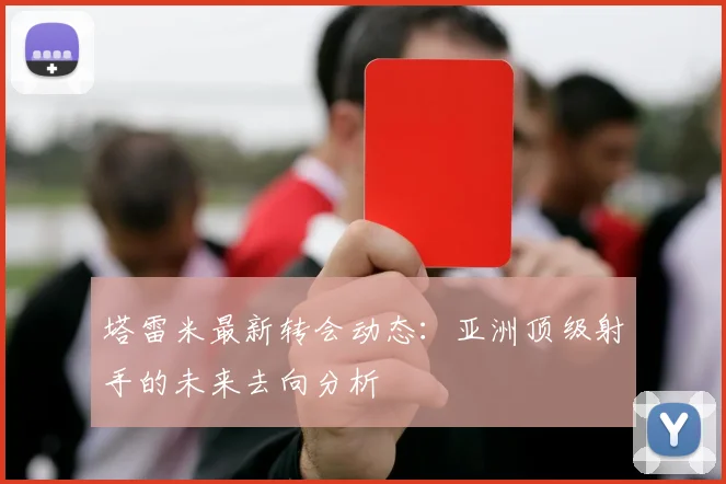 塔雷米最新转会动态：亚洲顶级射手的未来去向分析