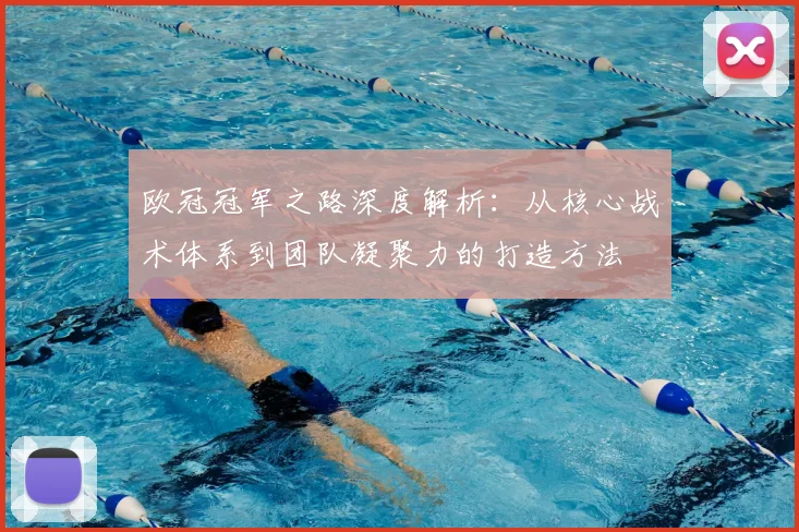 欧冠冠军之路深度解析:从核心战术体系到团队凝聚力的打造方法