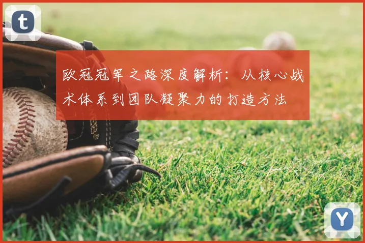 欧冠冠军之路深度解析：从核心战术体系到团队凝聚力的打造方法