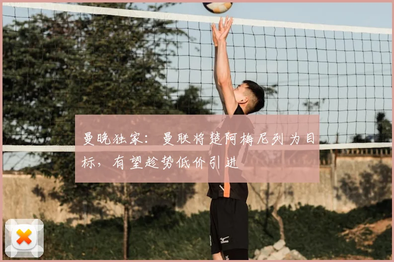 曼晚独家：曼联将楚阿梅尼列为目标，有望趁势低价引进