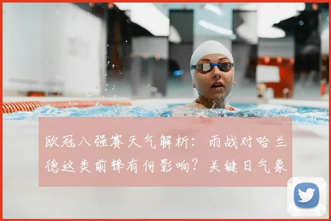 欧冠八强赛天气解析：雨战对哈兰德这类前锋有何影响？关键日气象全览