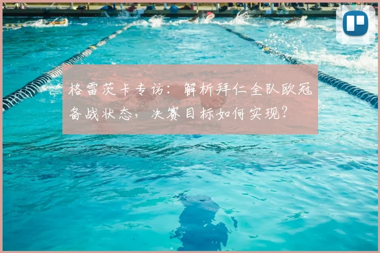 格雷茨卡专访:解析拜仁全队欧冠备战状态,决赛目标如何实现?